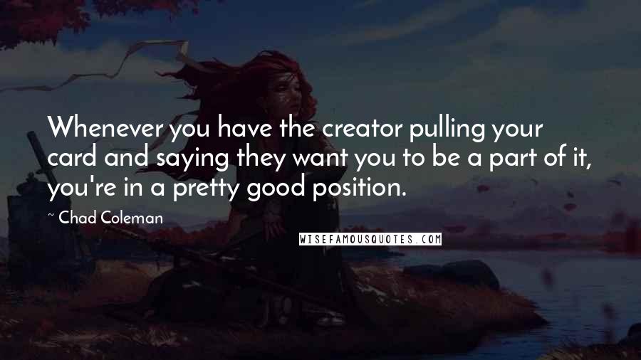 Chad Coleman Quotes: Whenever you have the creator pulling your card and saying they want you to be a part of it, you're in a pretty good position.