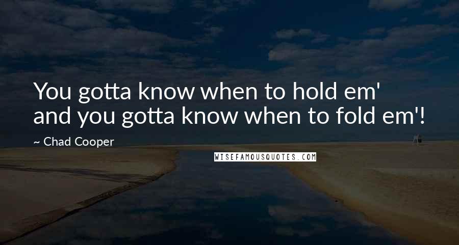 Chad Cooper Quotes: You gotta know when to hold em' and you gotta know when to fold em'!