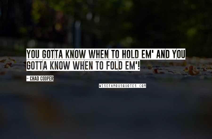 Chad Cooper Quotes: You gotta know when to hold em' and you gotta know when to fold em'!