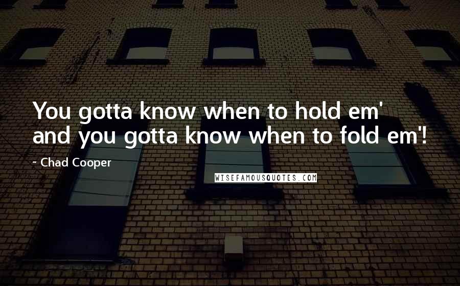 Chad Cooper Quotes: You gotta know when to hold em' and you gotta know when to fold em'!