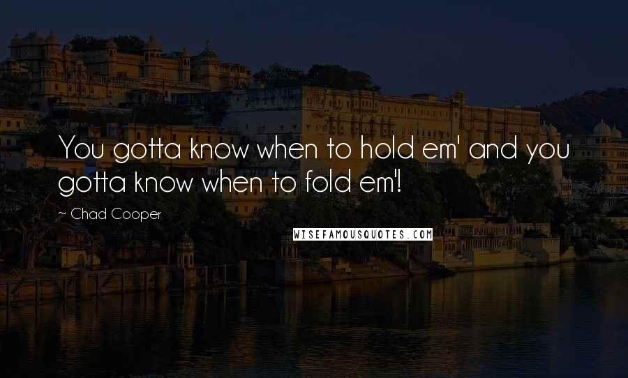 Chad Cooper Quotes: You gotta know when to hold em' and you gotta know when to fold em'!