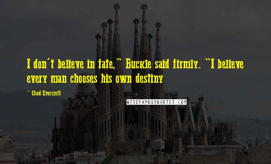 Chad Evercroft Quotes: I don't believe in fate," Buckle said firmly. "I believe every man chooses his own destiny