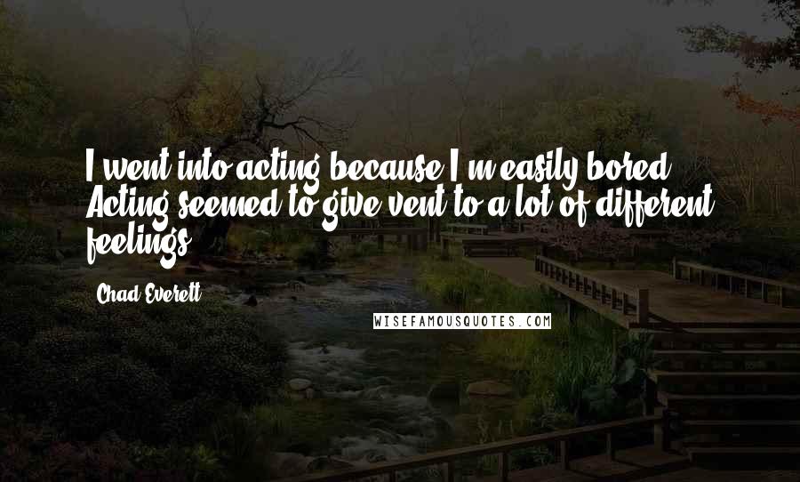 Chad Everett Quotes: I went into acting because I'm easily bored. Acting seemed to give vent to a lot of different feelings.