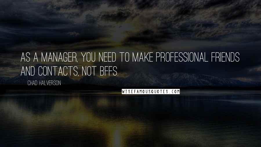 Chad Halverson Quotes: As a manager, you need to make professional friends and contacts, not BFFs.