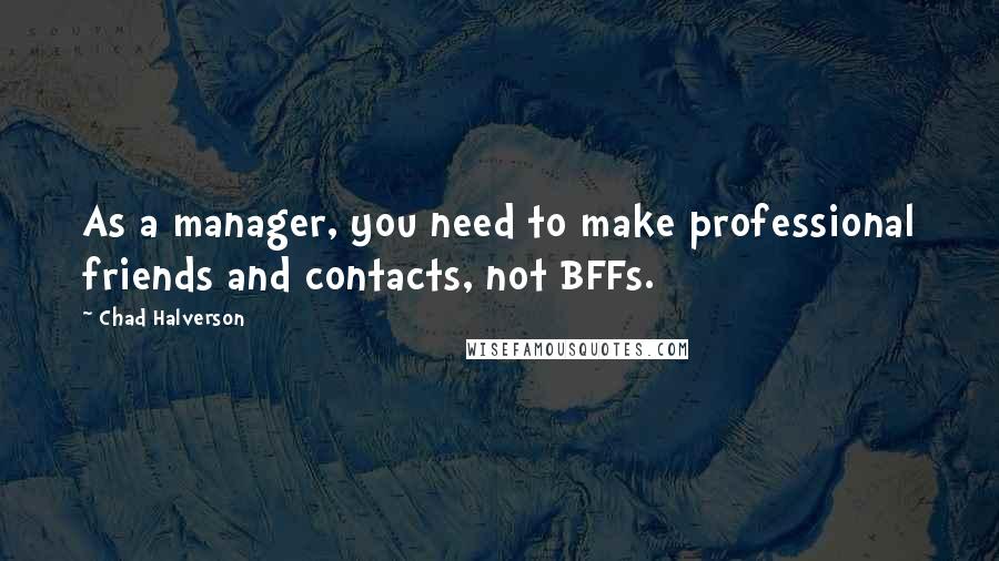 Chad Halverson Quotes: As a manager, you need to make professional friends and contacts, not BFFs.