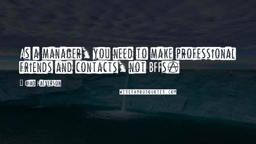 Chad Halverson Quotes: As a manager, you need to make professional friends and contacts, not BFFs.