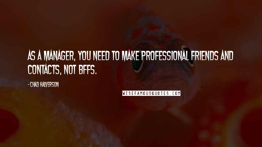 Chad Halverson Quotes: As a manager, you need to make professional friends and contacts, not BFFs.