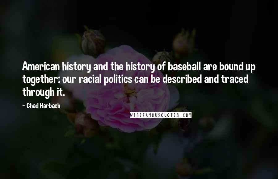 Chad Harbach Quotes: American history and the history of baseball are bound up together: our racial politics can be described and traced through it.