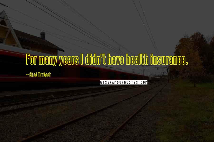 Chad Harbach Quotes: For many years I didn't have health insurance.
