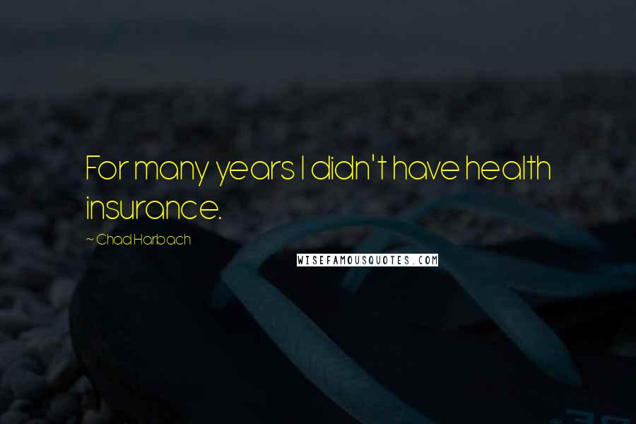 Chad Harbach Quotes: For many years I didn't have health insurance.