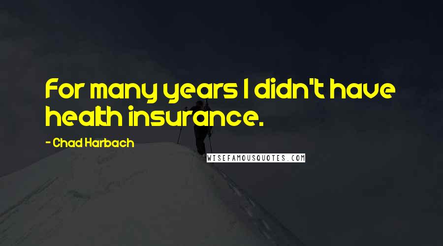 Chad Harbach Quotes: For many years I didn't have health insurance.