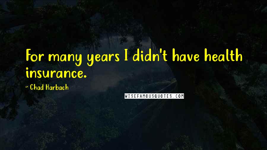 Chad Harbach Quotes: For many years I didn't have health insurance.