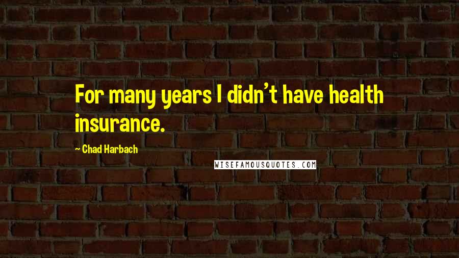 Chad Harbach Quotes: For many years I didn't have health insurance.