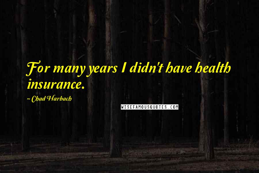 Chad Harbach Quotes: For many years I didn't have health insurance.