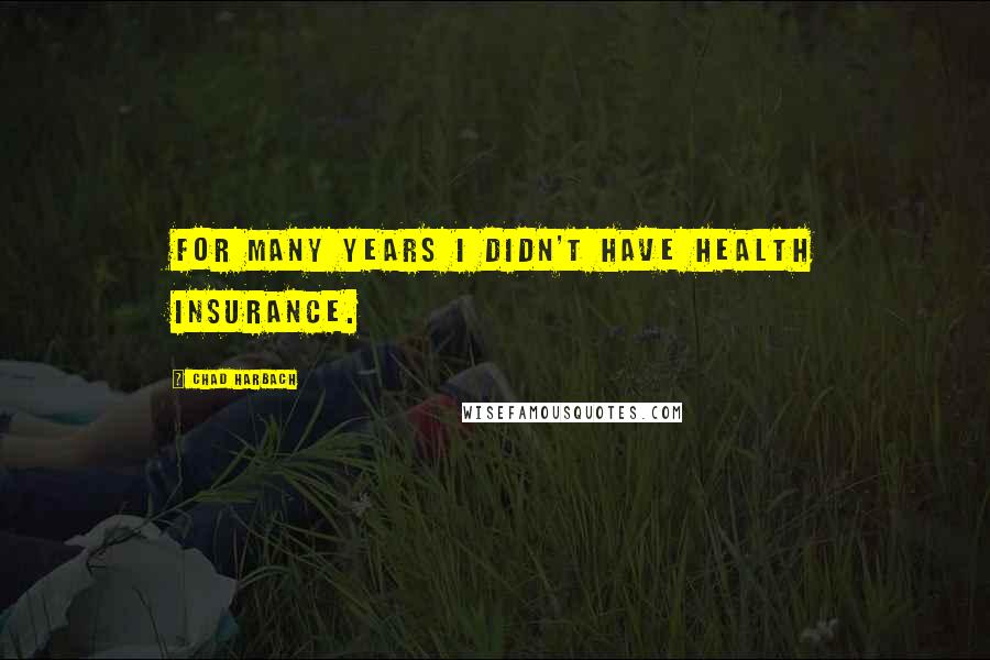 Chad Harbach Quotes: For many years I didn't have health insurance.