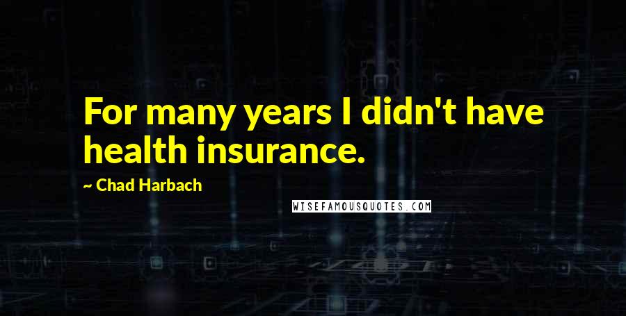 Chad Harbach Quotes: For many years I didn't have health insurance.