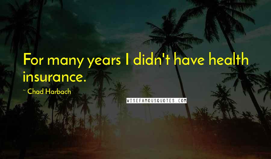 Chad Harbach Quotes: For many years I didn't have health insurance.