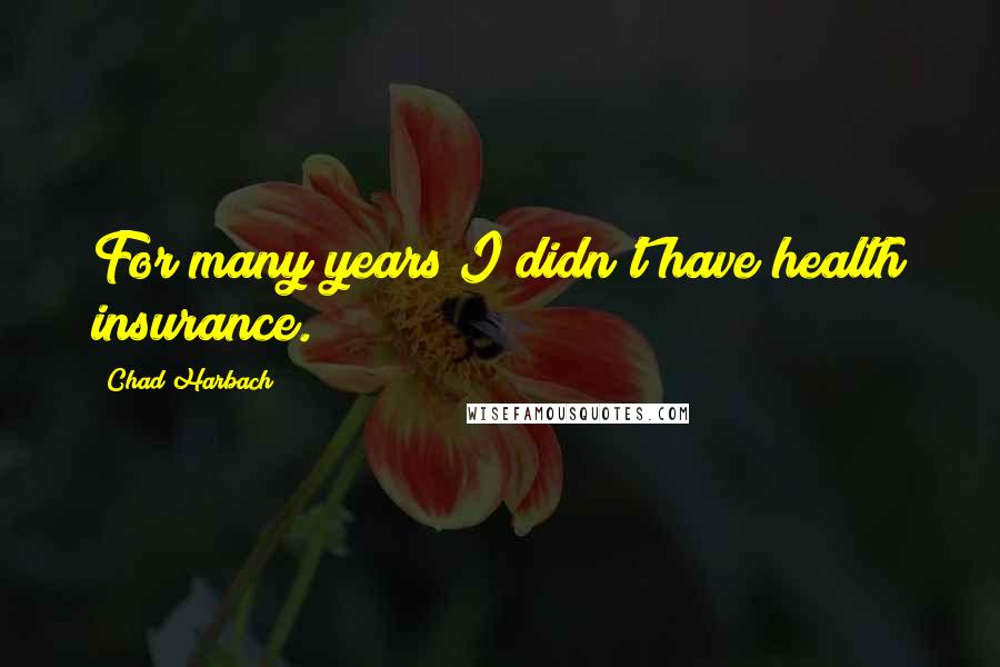 Chad Harbach Quotes: For many years I didn't have health insurance.