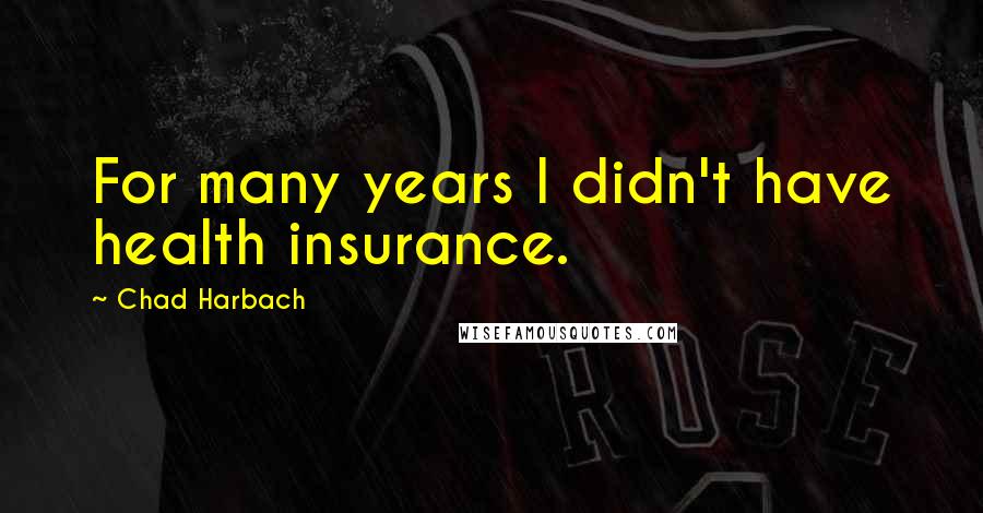 Chad Harbach Quotes: For many years I didn't have health insurance.
