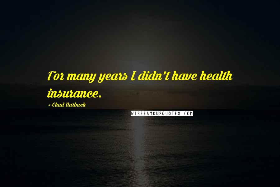 Chad Harbach Quotes: For many years I didn't have health insurance.