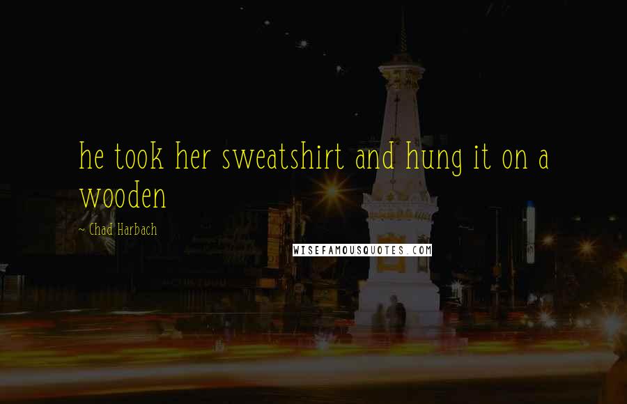 Chad Harbach Quotes: he took her sweatshirt and hung it on a wooden