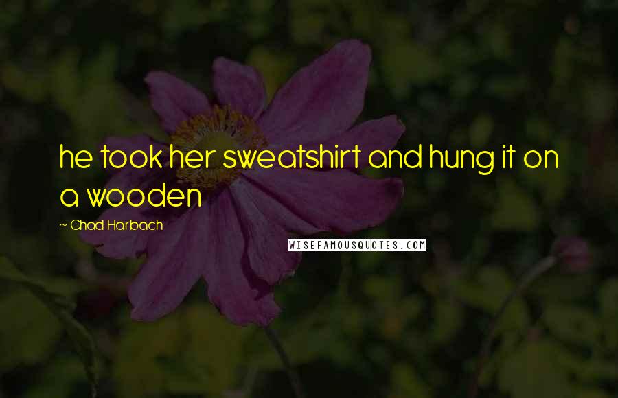 Chad Harbach Quotes: he took her sweatshirt and hung it on a wooden