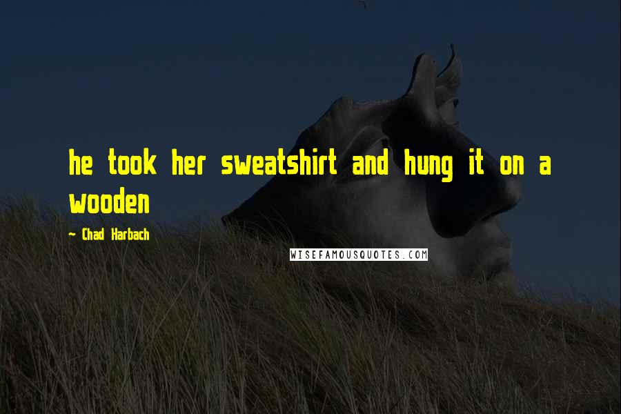 Chad Harbach Quotes: he took her sweatshirt and hung it on a wooden