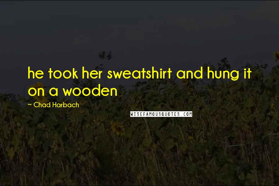 Chad Harbach Quotes: he took her sweatshirt and hung it on a wooden