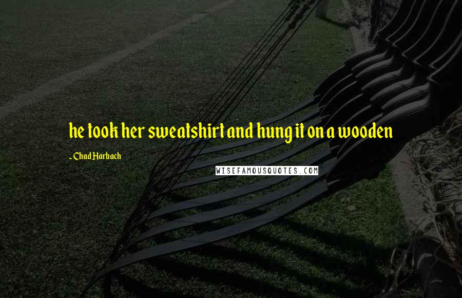 Chad Harbach Quotes: he took her sweatshirt and hung it on a wooden