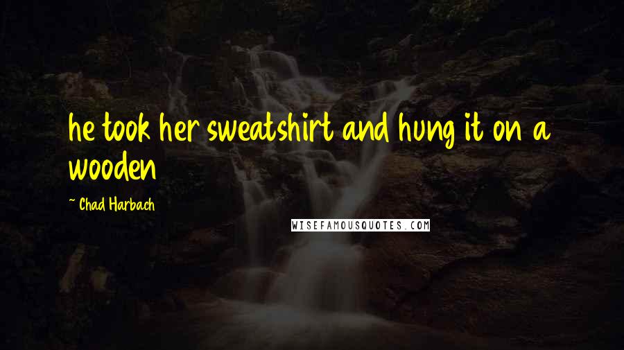 Chad Harbach Quotes: he took her sweatshirt and hung it on a wooden