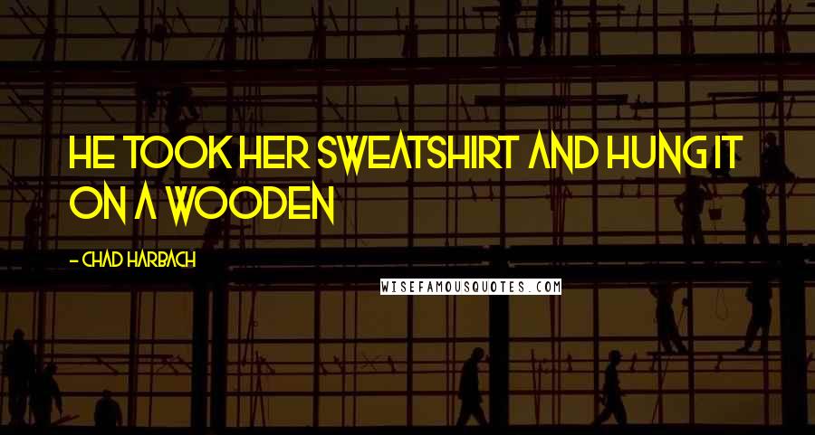 Chad Harbach Quotes: he took her sweatshirt and hung it on a wooden