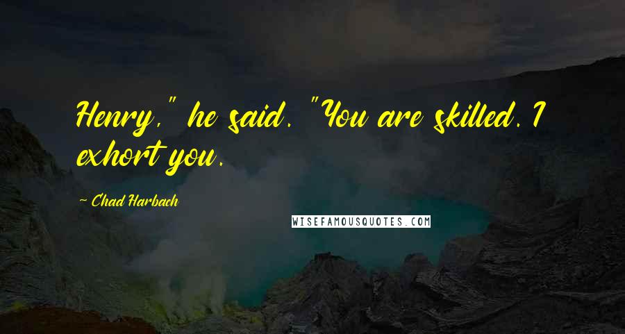 Chad Harbach Quotes: Henry," he said. "You are skilled. I exhort you.