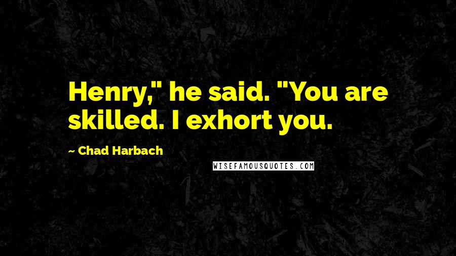 Chad Harbach Quotes: Henry," he said. "You are skilled. I exhort you.