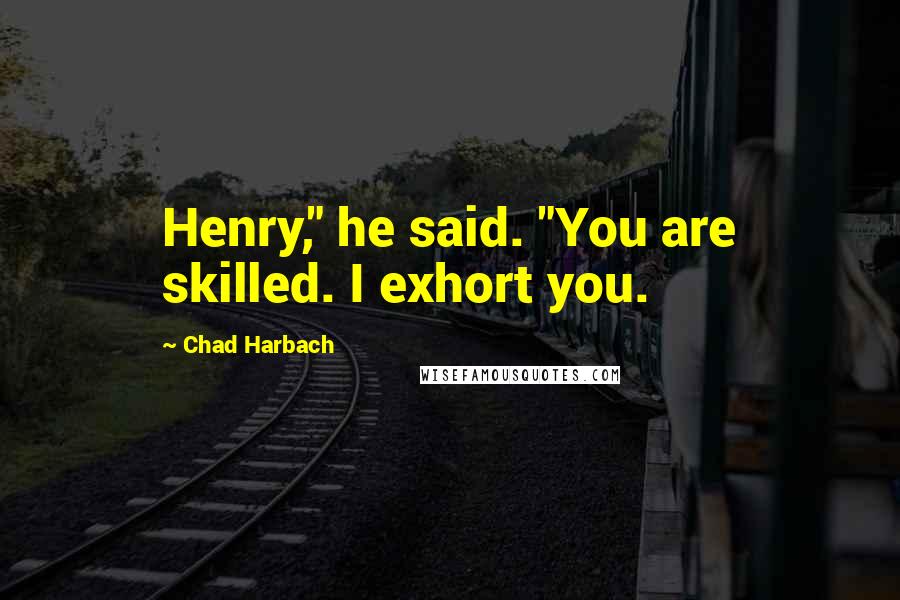 Chad Harbach Quotes: Henry," he said. "You are skilled. I exhort you.
