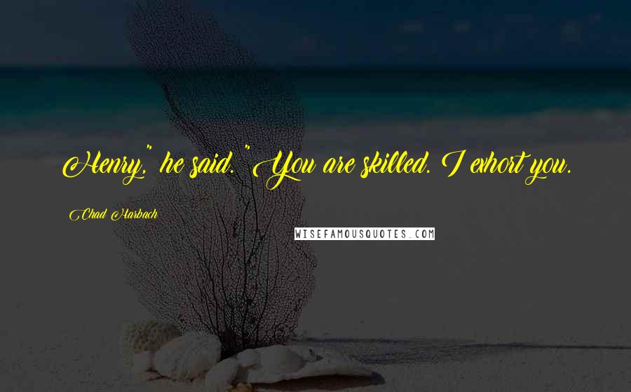 Chad Harbach Quotes: Henry," he said. "You are skilled. I exhort you.