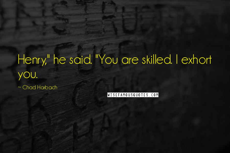 Chad Harbach Quotes: Henry," he said. "You are skilled. I exhort you.