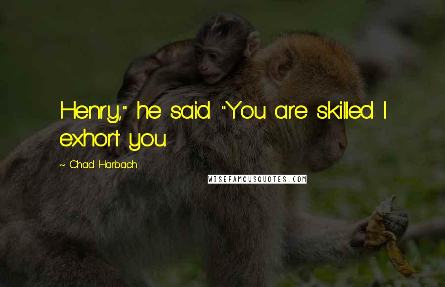 Chad Harbach Quotes: Henry," he said. "You are skilled. I exhort you.