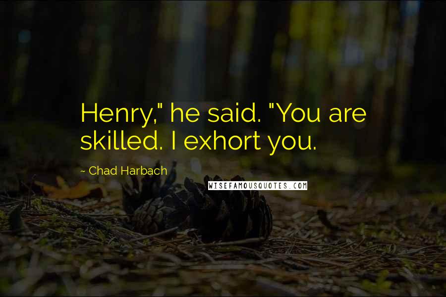 Chad Harbach Quotes: Henry," he said. "You are skilled. I exhort you.