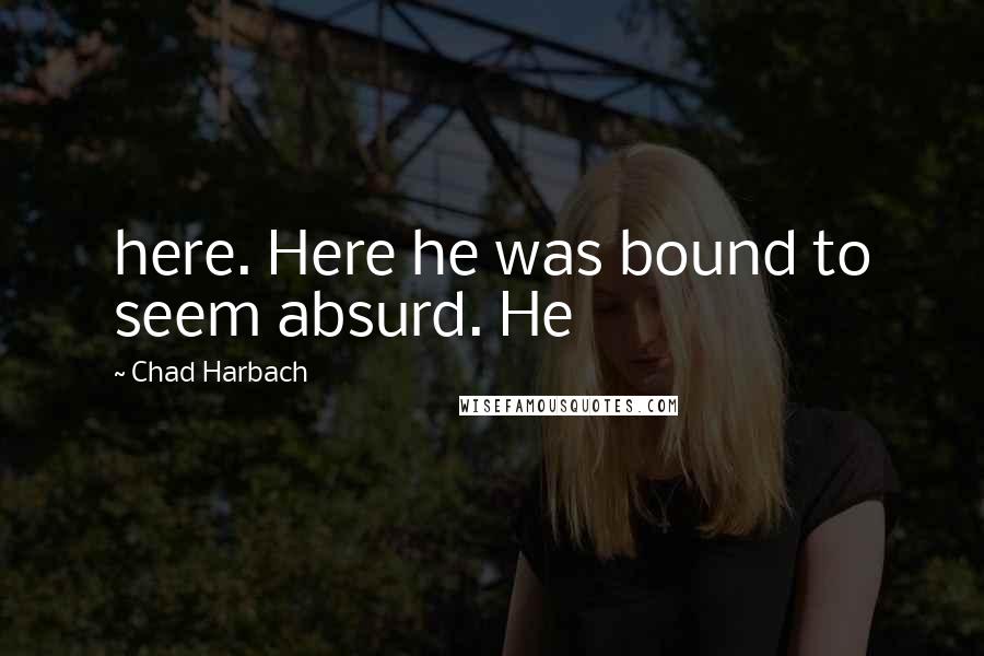 Chad Harbach Quotes: here. Here he was bound to seem absurd. He