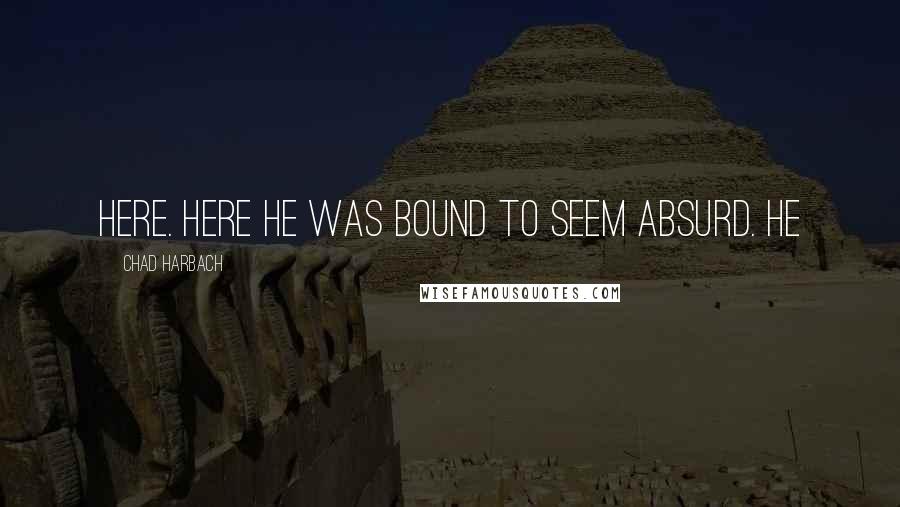 Chad Harbach Quotes: here. Here he was bound to seem absurd. He