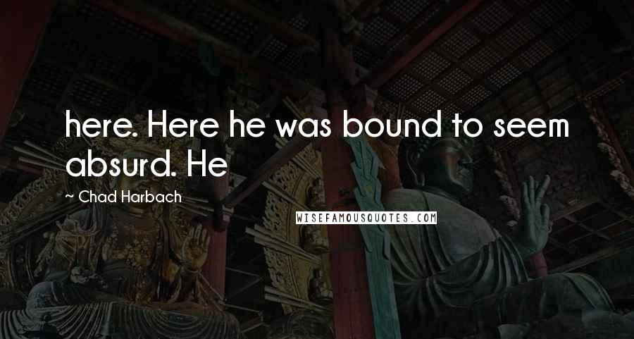 Chad Harbach Quotes: here. Here he was bound to seem absurd. He