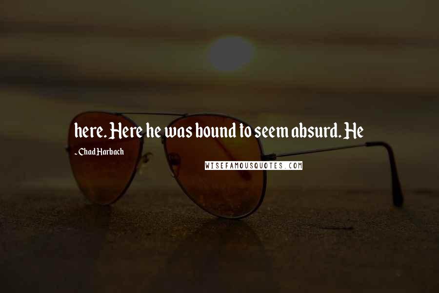Chad Harbach Quotes: here. Here he was bound to seem absurd. He
