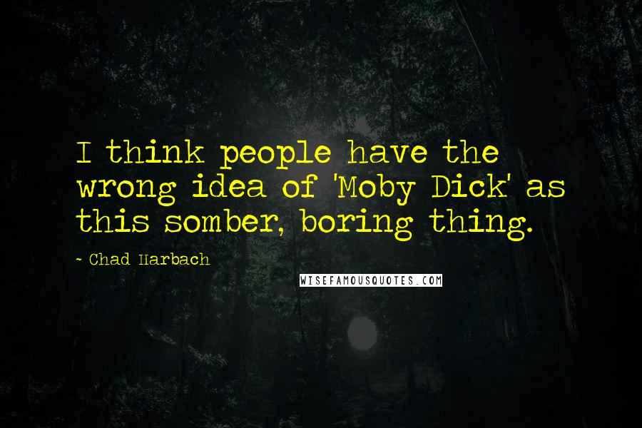 Chad Harbach Quotes: I think people have the wrong idea of 'Moby Dick' as this somber, boring thing.