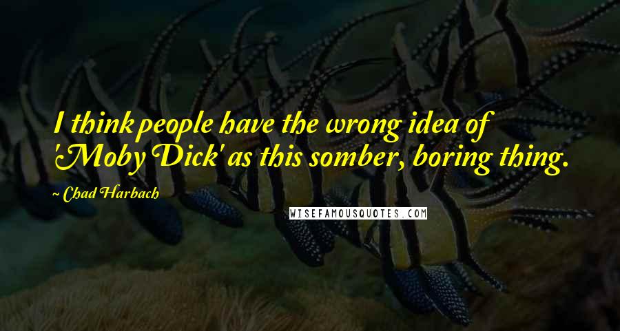 Chad Harbach Quotes: I think people have the wrong idea of 'Moby Dick' as this somber, boring thing.