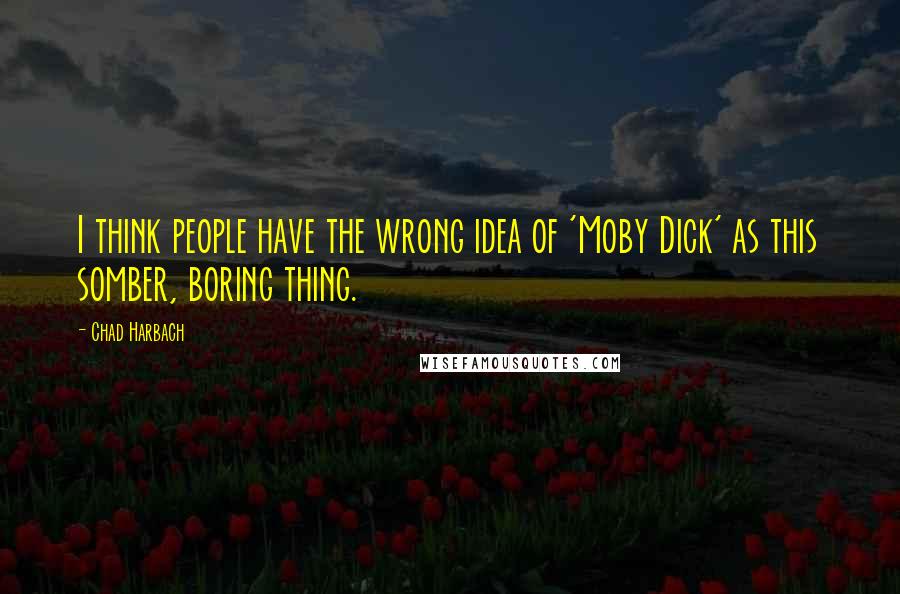 Chad Harbach Quotes: I think people have the wrong idea of 'Moby Dick' as this somber, boring thing.