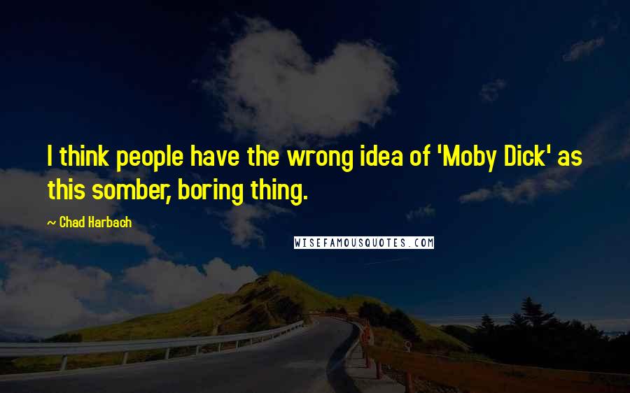 Chad Harbach Quotes: I think people have the wrong idea of 'Moby Dick' as this somber, boring thing.