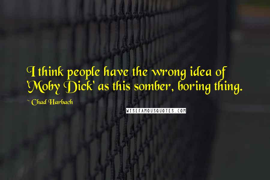 Chad Harbach Quotes: I think people have the wrong idea of 'Moby Dick' as this somber, boring thing.