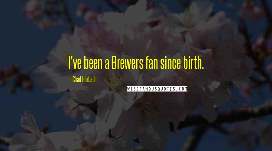 Chad Harbach Quotes: I've been a Brewers fan since birth.