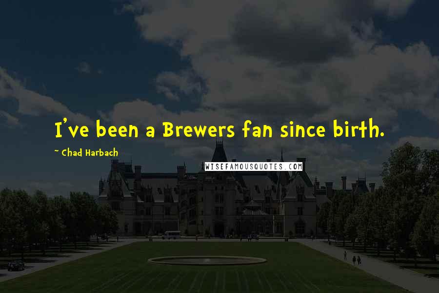 Chad Harbach Quotes: I've been a Brewers fan since birth.