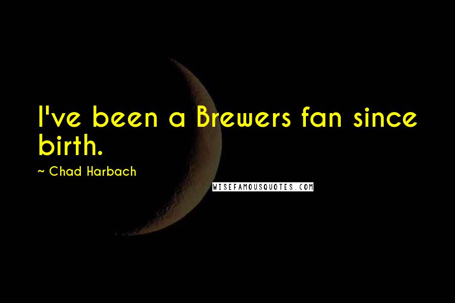 Chad Harbach Quotes: I've been a Brewers fan since birth.